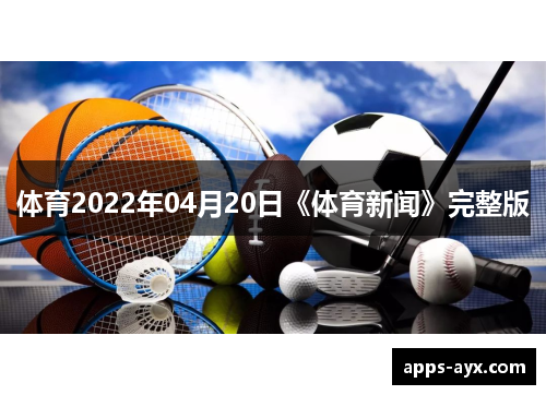 体育2022年04月20日《体育新闻》完整版